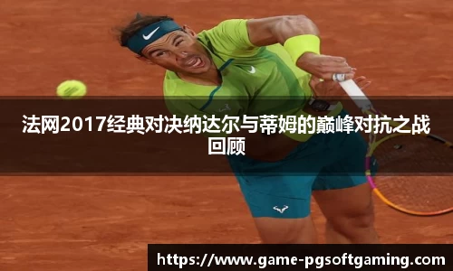 法网2017经典对决纳达尔与蒂姆的巅峰对抗之战回顾