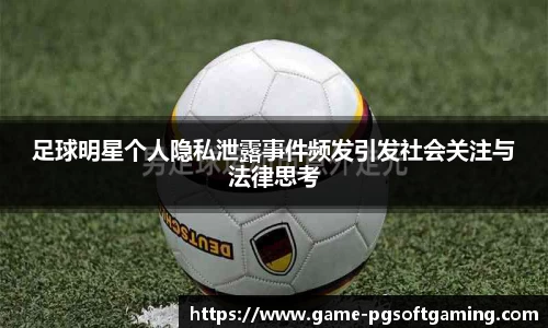 足球明星个人隐私泄露事件频发引发社会关注与法律思考
