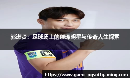 郭进贤：足球场上的璀璨明星与传奇人生探索