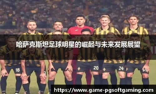 哈萨克斯坦足球明星的崛起与未来发展展望